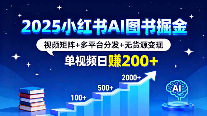 2025小红书AI图书掘金,视频矩阵+多平台分发+无货源变现,单视频日赚200+-优优云网创
