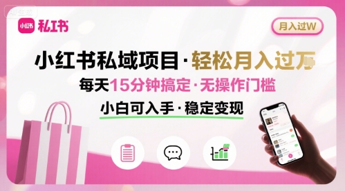 小红书私域项目 月入过W非常轻松 每天15分钟即可搞定,无任何操作门槛,小白可入手-优优云网创