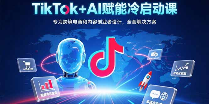TikTok+AI赋能冷启动课:专为跨境电商和内容创业者设计,全套解决方案-优优云网创