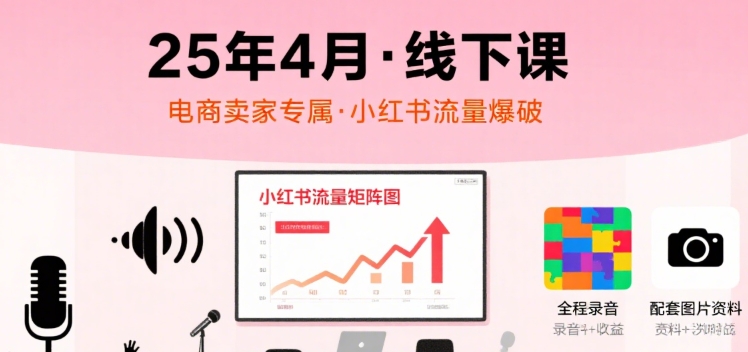 小红书25年4月线下课程，电商卖家小红书流量课，录音+图片-优优云网创