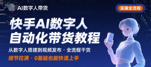快手AI数字人自动化视频带货实操全流程,干货满满,细节拉满-优优云网创