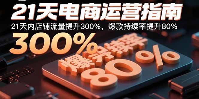 21天电商运营指南：21天内店铺流量提升300%，爆款持续率提升80%-优优云网创