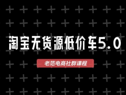 淘宝无货源价车5.0，2025最新VIP淘宝无货源课程，1688代发，蓝海选品，零成本创业首选(更新)-优优云网创
