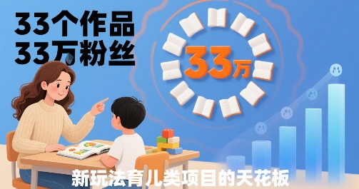 33个作品33W粉丝,育儿类项目的天花板,小白可操作-优优云网创