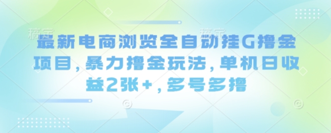 最新电商浏览全自动挂G撸金项目,暴力撸金玩法,单机日收益2张+,多号多撸【揭秘】-优优云网创