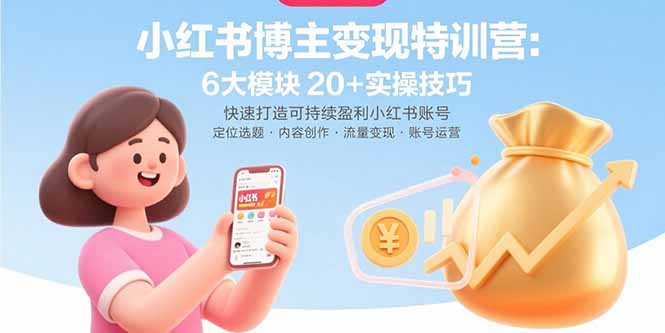 小红书博主变现特训营：6大模块20+实操技巧 快速打造可持续盈利小红书账号-优优云网创