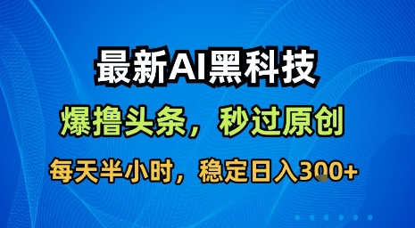 最新AI黑科技软件撸头条搬运,无需任何指令,秒过原创,每天半小时,稳定日入3张【揭秘】-优优云网创
