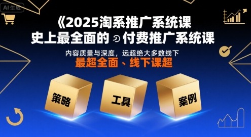 2025淘系推广系统课，史上最全面的付费推广系统课，内容质量与深度，远超绝大多数线下课-优优云网创