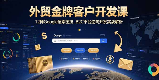 外贸金牌客户开发课，12种Google搜索密技，B2C平台逆向开发实战解析-优优云网创