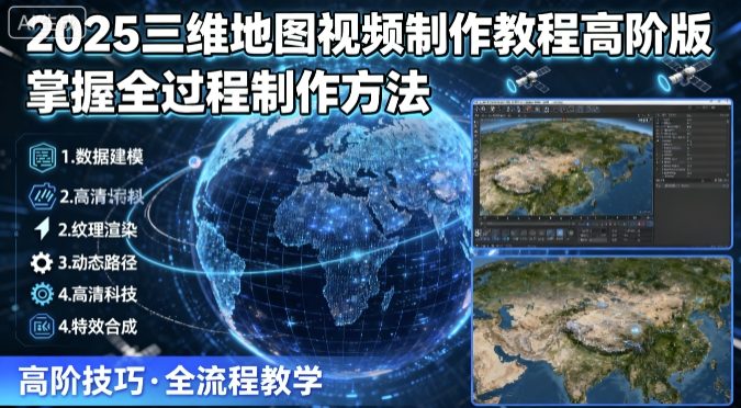 2025三维地图视频制作教程高阶版,掌握全过程制作方法-优优云网创