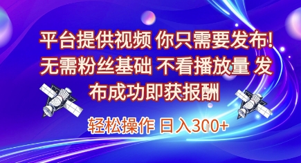 平台提供视频,你只需要发布, 无需粉丝基础,不看播放量,发布成功即获报酬,日入3张【揭秘】-优优云网创