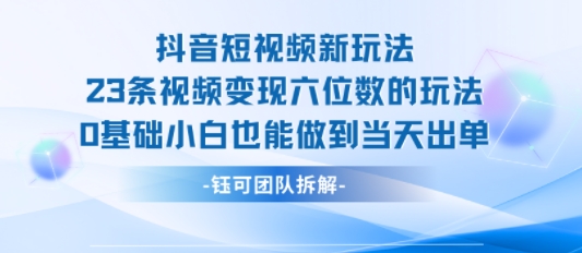 抖音短视频新玩法,23条视频变现六位数,0基础小白也能做到当天出单-优优云网创