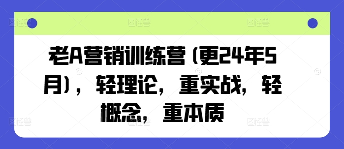 老A营销训练营(更25年8月)，轻理论，重实战，轻概念，重本质-优优云网创