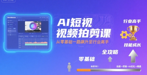 AI短视频拍剪课,全攻略到精通,带你从零基础一路飙升至行业高手-优优云网创