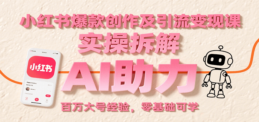 小红书爆款创作及引流变现课:实操拆解,AI助力,百万大号经验,零基础可学-优优云网创