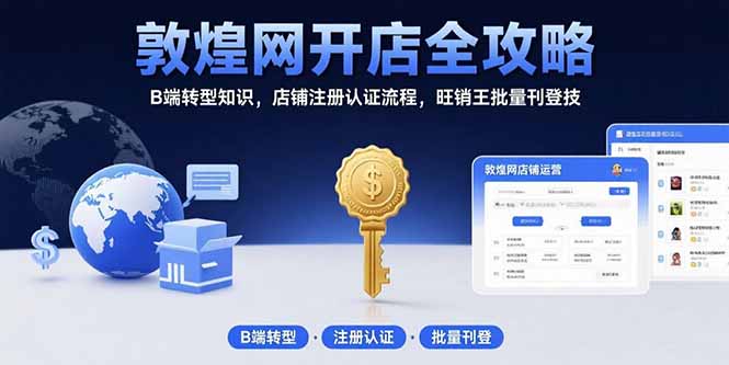 敦煌网开店全攻略：B端转型知识，店铺注册认证流程，旺销王批量刊登技-优优云网创