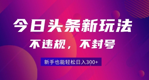 2025今日头条原创玩法5.0,不违规不封号,零门槛新手跟着做也能日入3张+-优优云网创