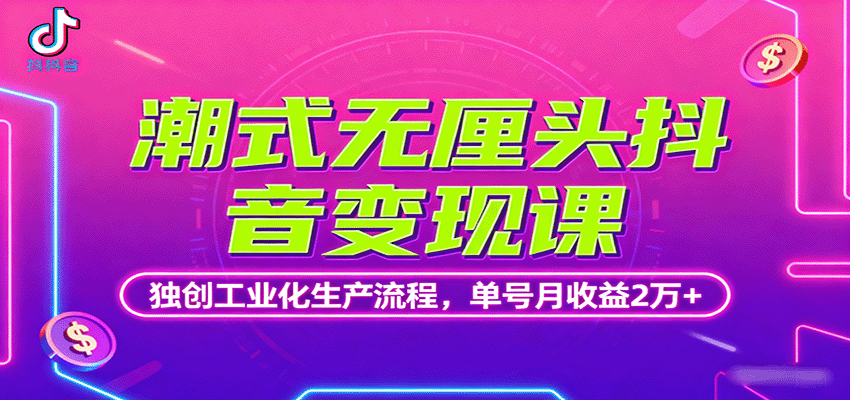 潮式无厘头抖音变现课，独创工业化生产流程，单号月收益2万+-优优云网创