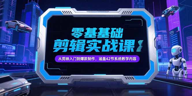 零基础抖音剪辑实战课，从剪映入门到爆款制作，涵盖42节系统教学内容-优优云网创