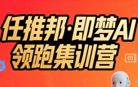 任推邦·即梦AI领跑集训营，低粉号冷启动，单条视频变现1.2W实操-优优云网创