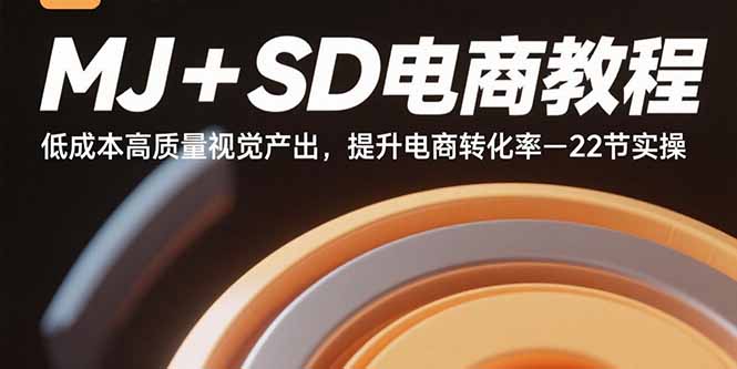 MJ+SD电商教程：低成本高质量视觉产出，提升电商转化率-22节实操-优优云网创