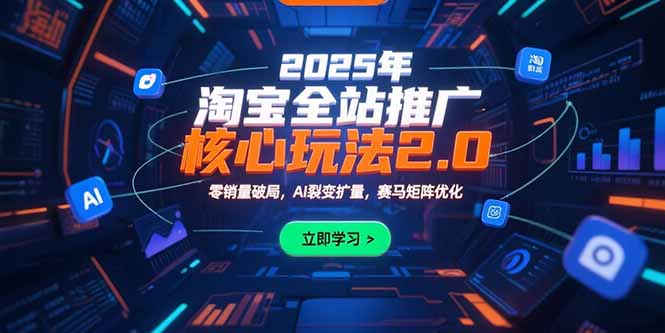 2025年淘宝全站推广核心玩法2.0：零销量破局，AI裂变扩量，赛马矩阵优化-优优云网创