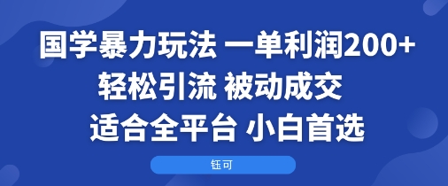 国学暴力玩法:一单利润2张+轻松引流 被动成交  适合全平台   小白首选