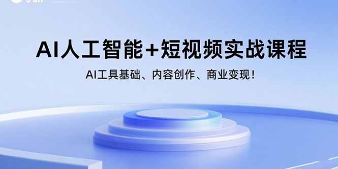 AI人工智能+短视频实战课程:AI工具基础、内容创作、商业变现!-优优云网创