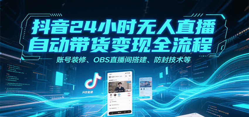 抖音24小时无人直播自动带货变现全流程，账号装修、OBS直播间搭建、防封技术等-优优云网创