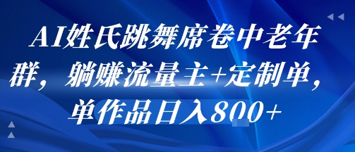 AI姓氏跳舞席卷中老年群，躺挣流量主+定制单，单作品日入8张-优优云网创