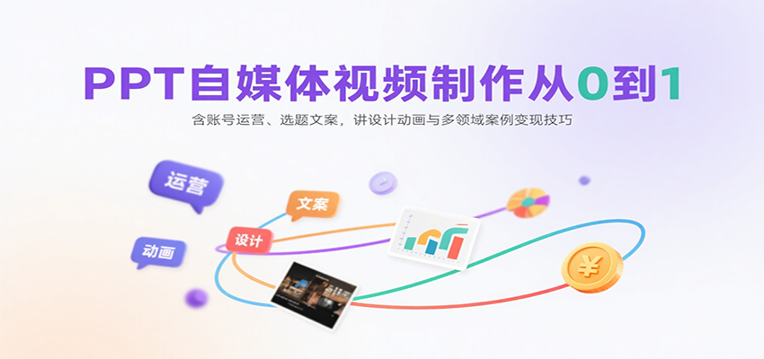 PPT自媒体视频制作从0到1:含账号运营、选题文案,讲设计动画与多领域案例变现技巧-优优云网创