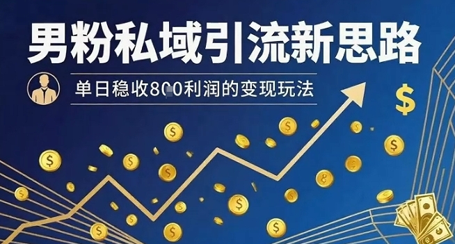男粉私域引流新思路,单日稳收8张利润的变现玩法-优优云网创