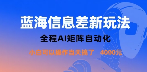 蓝海信息差新玩法,全程AI矩阵自动化小白可以操作当天搞了1k+-优优云网创