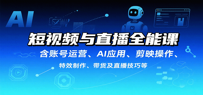 短视频与直播全能课,含账号运营、AI应用、剪映操作、特效制作、带货及直播技巧等-优优云网创