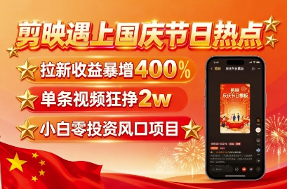 剪映遇上国庆热点,拉新收益暴增400%,单条视频狂挣2W+,无需剪辑基础,几分钟一条作品-优优云网创