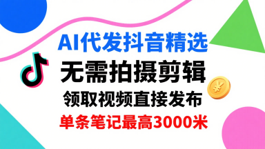 AI代发抖音精选，领取视频直接发布，单号每天领取3条，单条笔记最高3k，无需拍摄剪辑，懒人福利-优优云网创