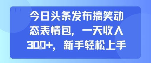 今日头条发布搞笑动态表情包,一天收入3张+,新手轻松上手-优优云网创