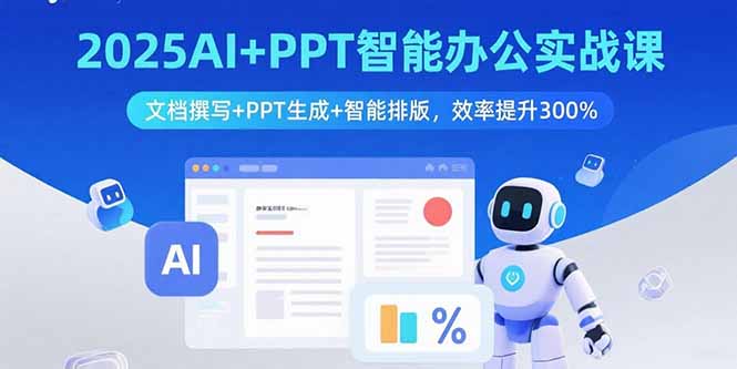2025AI+PPT智能办公实战课：文档撰写+PPT生成+智能排版，效率提升300%-优优云网创