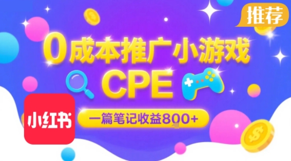 0成本小红书笔记推广小游戏CPE,一篇笔记收益8张+大厂稳定,抓紧冲!-优优云网创