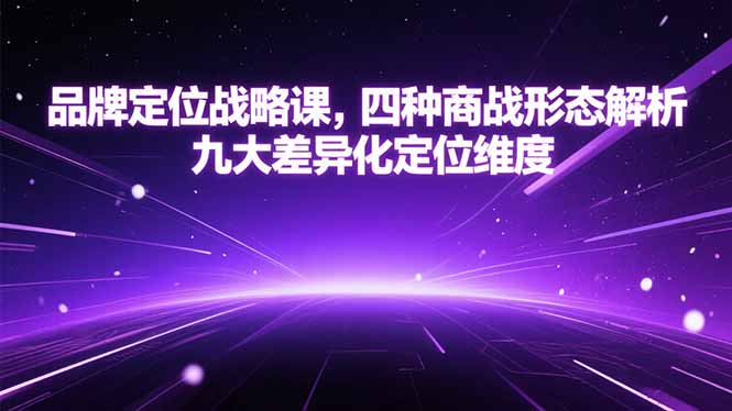 品牌定位战略课，四种商战形态解析，九大差异化定位维度-优优云网创