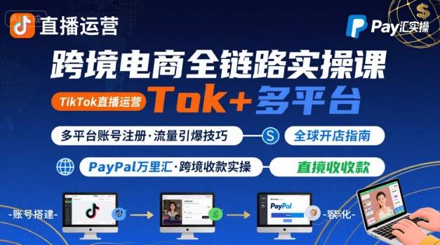 跨境电商线上课，TikTok 直播运营 + 多平台账号注册 + PayPal 万里汇实操教程-优优云网创