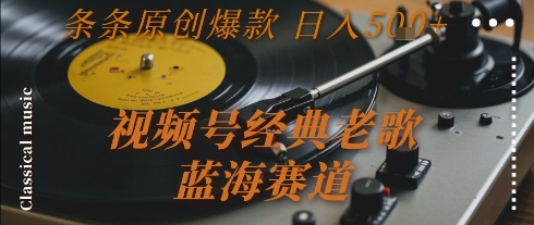视频号经典老歌，蓝海赛道，日入5张+ 条条原创爆款【揭秘】-优优云网创