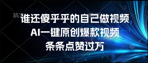 谁还傻乎乎的自己做视频？AI一键原创爆款视频，条条点赞过万，简单方便，好操作【揭秘】-优优云网创