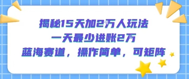 揭秘15天加2W人玩法,一天最少2万进账,蓝海赛道,操作简单,可矩阵-优优云网创