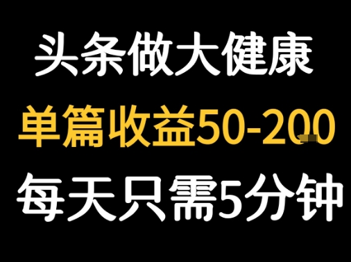 每天5分钟，用今日头条创作大健康图文 单篇收益50-2张-优优云网创