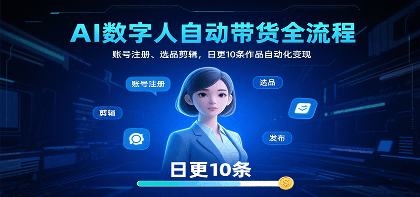 AI数字人自动带货全流程:账号注册、选品剪辑,日更10条作品自动化变现-优优云网创