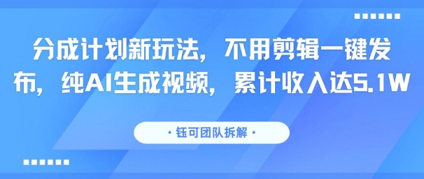 分成计划新玩法，不用剪辑一键发布，纯AI生成视频，累计收入达5.1W-优优云网创