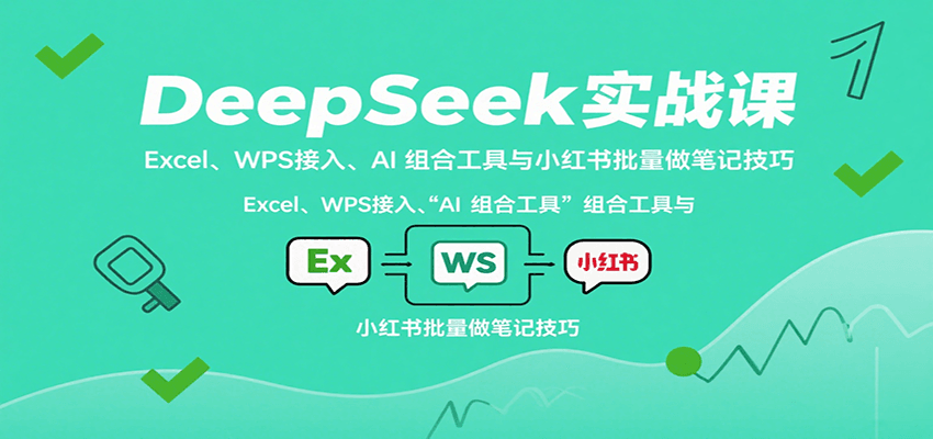DeepSeek实战课：Excel、WPS接入、AI 组合工具与小红书批量做笔记技巧-优优云网创
