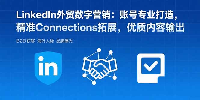 LinkedIn外贸数字营销：账号专业打造，精准Connections拓展，优质内容输出-优优云网创