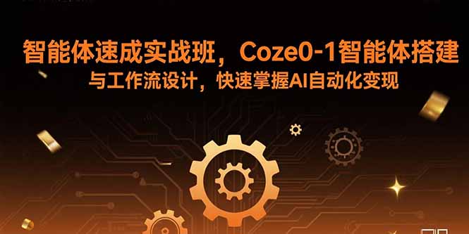 智能体速成实战班,Coze0-1智能体搭建与工作流设计,快速掌握AI自动化变现-优优云网创